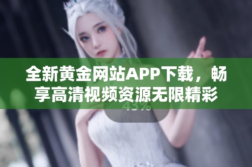 全新黄金网站APP下载，畅享高清视频资源无限精彩