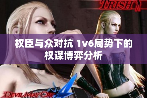 权臣与众对抗 1v6局势下的权谋博弈分析