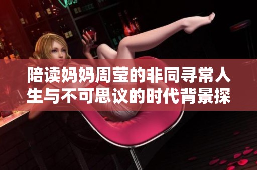 陪读妈妈周莹的非同寻常人生与不可思议的时代背景探秘