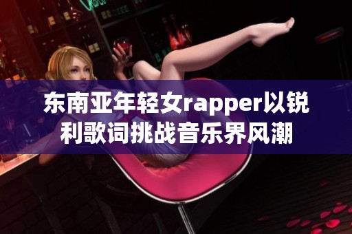 东南亚年轻女rapper以锐利歌词挑战音乐界风潮