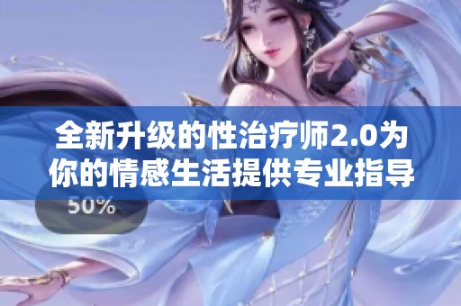全新升级的性治疗师2.0为你的情感生活提供专业指导