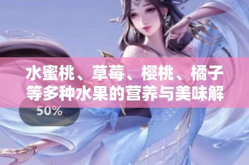 水蜜桃、草莓、樱桃、橘子等多种水果的营养与美味解析