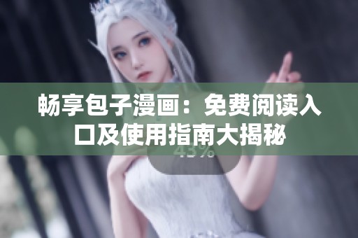 畅享包子漫画：免费阅读入口及使用指南大揭秘