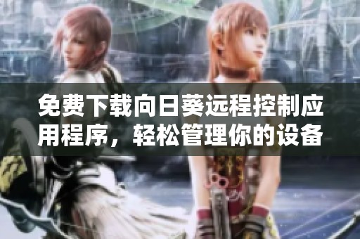 免费下载向日葵远程控制应用程序，轻松管理你的设备
