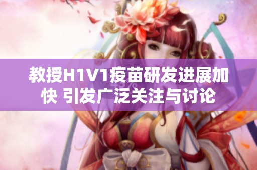 教授H1V1疫苗研发进展加快 引发广泛关注与讨论
