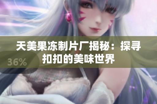 天美果冻制片厂揭秘：探寻扣扣的美味世界