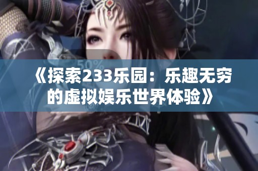 《探索233乐园：乐趣无穷的虚拟娱乐世界体验》