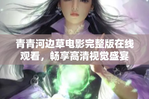 青青河边草电影完整版在线观看，畅享高清视觉盛宴