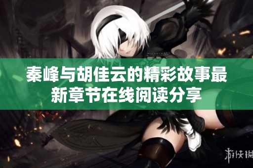 秦峰与胡佳云的精彩故事最新章节在线阅读分享