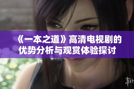 《一本之道》高清电视剧的优势分析与观赏体验探讨