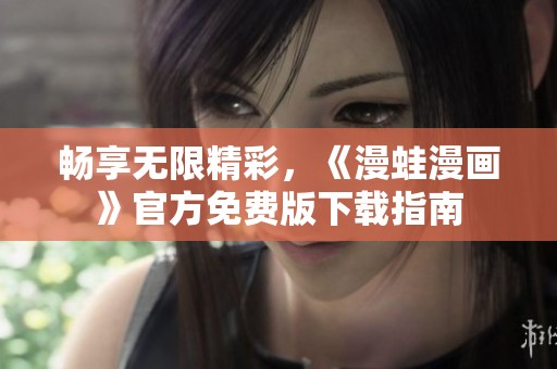 畅享无限精彩，《漫蛙漫画》官方免费版下载指南