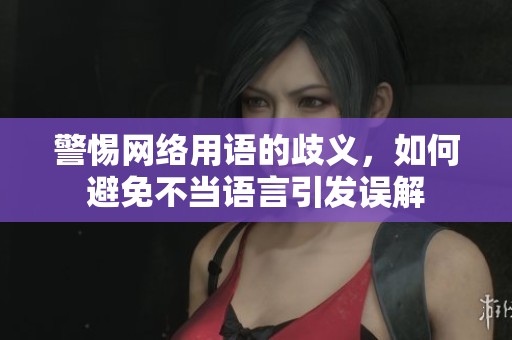 警惕网络用语的歧义，如何避免不当语言引发误解