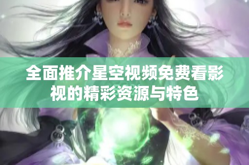 全面推介星空视频免费看影视的精彩资源与特色