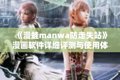 《漫蛙manwa防走失站》漫画软件详细评测与使用体验汇总