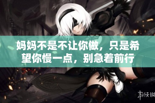 妈妈不是不让你做，只是希望你慢一点，别急着前行