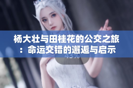 杨大壮与田桂花的公交之旅：命运交错的邂逅与启示
