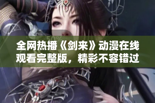 全网热播《剑来》动漫在线观看完整版，精彩不容错过