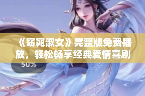 《窈窕淑女》完整版免费播放，轻松畅享经典爱情喜剧！