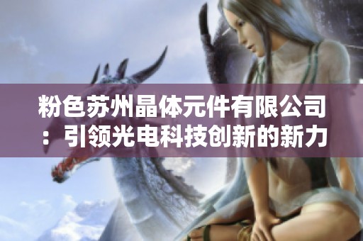 粉色苏州晶体元件有限公司：引领光电科技创新的新力量
