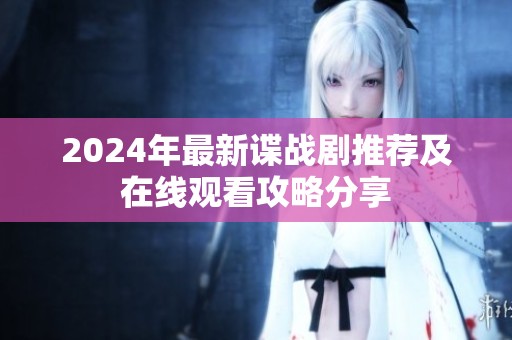 2024年最新谍战剧推荐及在线观看攻略分享