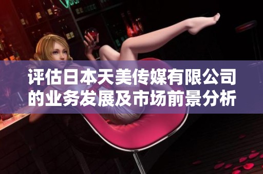 评估日本天美传媒有限公司的业务发展及市场前景分析