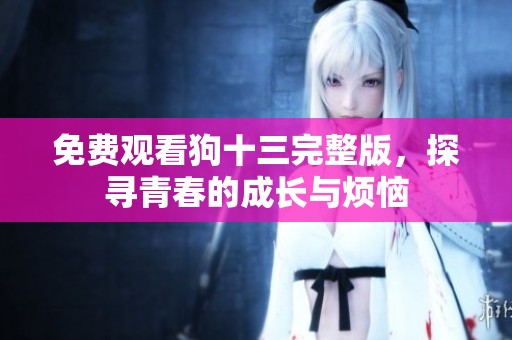 免费观看狗十三完整版，探寻青春的成长与烦恼