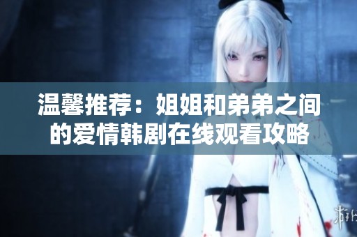 温馨推荐：姐姐和弟弟之间的爱情韩剧在线观看攻略
