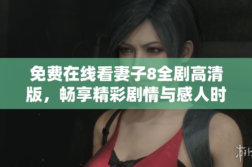 免费在线看妻子8全剧高清版，畅享精彩剧情与感人时刻