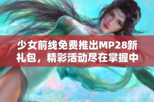 少女前线免费推出MP28新礼包，精彩活动尽在掌握中