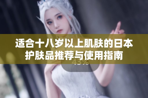 适合十八岁以上肌肤的日本护肤品推荐与使用指南