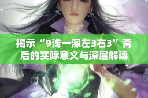 揭示“9浅一深左3右3”背后的实际意义与深层解读