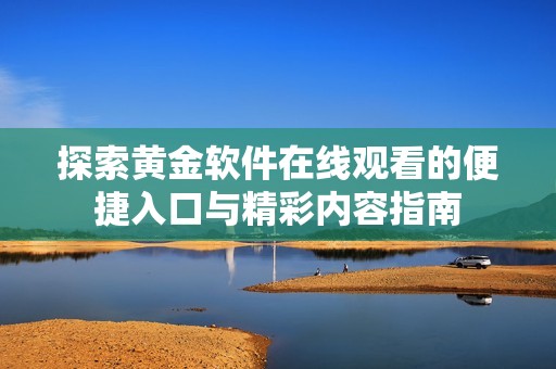 探索黄金软件在线观看的便捷入口与精彩内容指南