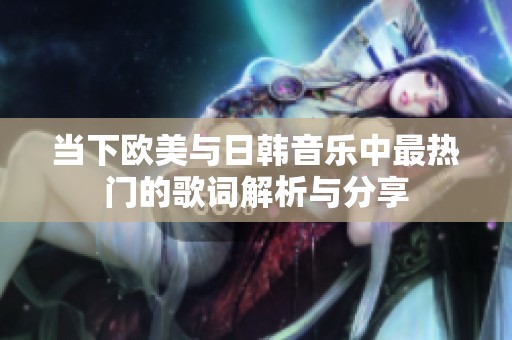 当下欧美与日韩音乐中最热门的歌词解析与分享