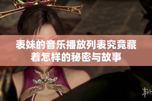 表妹的音乐播放列表究竟藏着怎样的秘密与故事