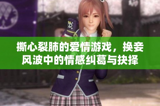 撕心裂肺的爱情游戏，换妾风波中的情感纠葛与抉择