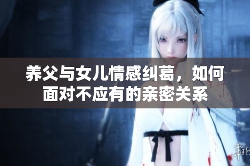 养父与女儿情感纠葛，如何面对不应有的亲密关系