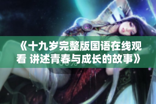 《十九岁完整版国语在线观看 讲述青春与成长的故事》