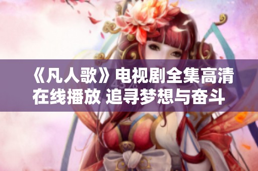 《凡人歌》电视剧全集高清在线播放 追寻梦想与奋斗的故事