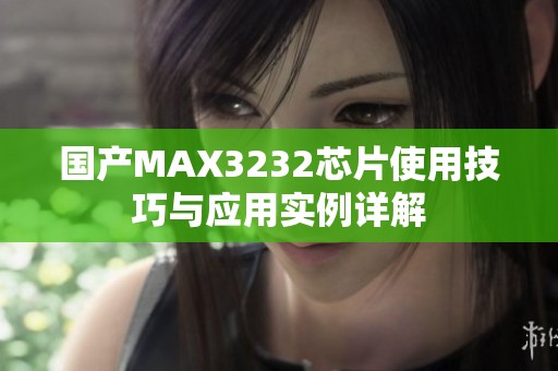 国产MAX3232芯片使用技巧与应用实例详解