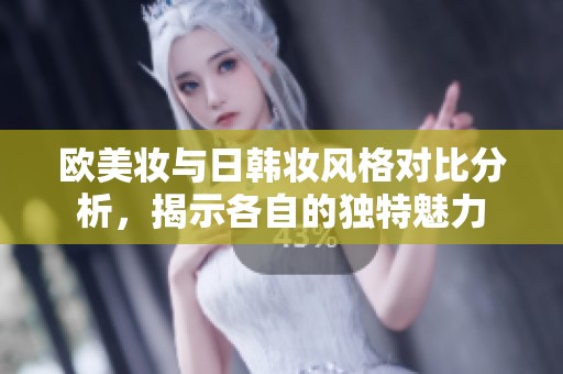 欧美妆与日韩妆风格对比分析，揭示各自的独特魅力