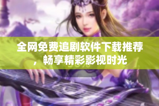 全网免费追剧软件下载推荐，畅享精彩影视时光