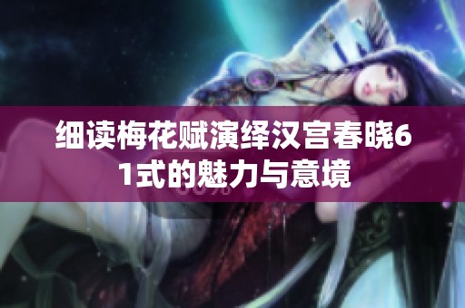 细读梅花赋演绎汉宫春晓61式的魅力与意境