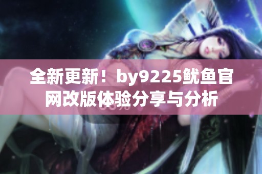 全新更新！by9225鱿鱼官网改版体验分享与分析