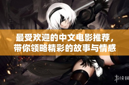 最受欢迎的中文电影推荐，带你领略精彩的故事与情感