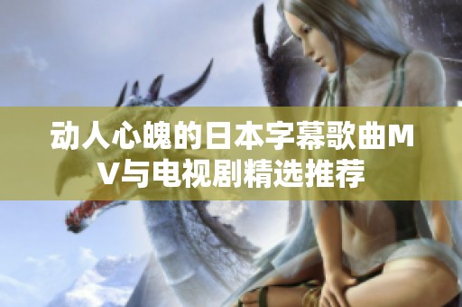 动人心魄的日本字幕歌曲MV与电视剧精选推荐