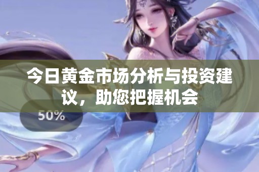 今日黄金市场分析与投资建议，助您把握机会