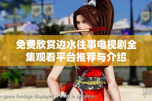 免费欣赏边水往事电视剧全集观看平台推荐与介绍