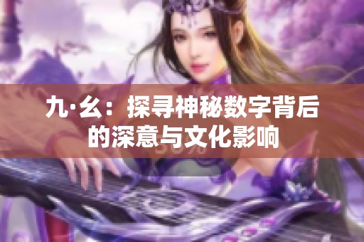 九·幺：探寻神秘数字背后的深意与文化影响