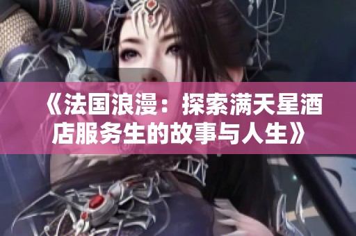 《法国浪漫：探索满天星酒店服务生的故事与人生》