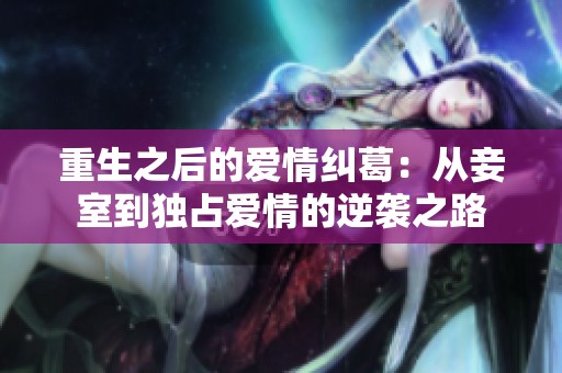 重生之后的爱情纠葛：从妾室到独占爱情的逆袭之路